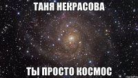 Таня Некрасова Ты просто космос