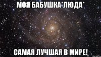 Моя бабушка*Люда* Самая лучшая в мире!