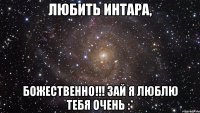 Любить Интара, божественно!!! Зай я люблю тебя очень :*