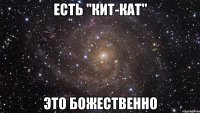 Есть "Кит-кат" это божественно