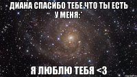 Диана спасибо тебе что ты есть у меня:* Я люблю тебя <3