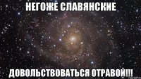 Негоже Славянские довольствоваться отравой!!!