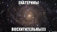 Екатерины Восхитительны)))