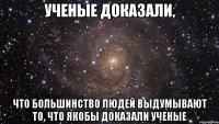 Ученые доказали, что большинство людей выдумывают то, что якобы доказали ученые