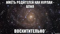 Иметь родителей как Нурлан - Алия восхитительно*