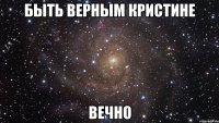 Быть верным Кристине Вечно