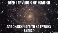 мені грушок не жалко але скажи чого ти на грушку виліз?