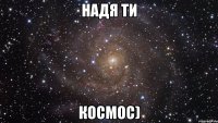 Надя ТИ КОСМОС)