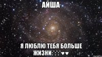 Айша я люблю тебя больше жизни:*:*:*♥♥