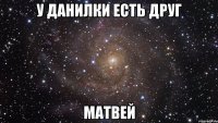 у данилки есть друг Матвей