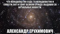 Что неподвластно суду, то неподвластно и совести, вот и гонят всякую ерунду, выдавая за актуальные новости. Александр Ерухимович