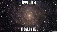 Лучшей Подруге