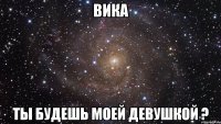 Вика ты будешь моей девушкой ?