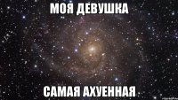 моя девушка самая ахуенная