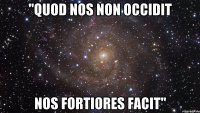 "Quod nos non occidit nos fortiores facit"