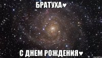 Братуха♥ с Днем Рождения♥