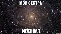 моя сестра Охуенная