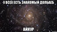 у всех есть знакомый долбаеб АЙНУР