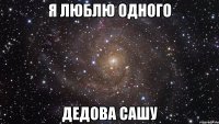 Я люблю одного Дедова Сашу