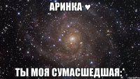 Аринка ♥ Ты моя сумасшедшая:*