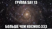 группа Say 13 больше чем космос:333