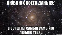 Люблю своего Даньку:* Лосяш ты самый самый!)) Люблю тебя...