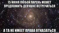 15 июня любой парень может предложить девушке встречаться А та не имеет права отказаться