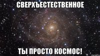 Сверхъестественное Ты просто космос!