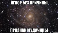 Игнор без причины признак мудачины