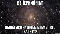 Вечерний чат Общаемся на любые темы, кто начнет?