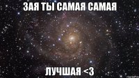 ЗАЯ ТЫ САМАЯ САМАЯ ЛУЧШАЯ <3