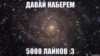 Давай наберем 5000 лайков :3