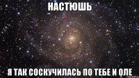 Настюшь Я так соскучилась по тебе и Оле