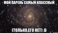 Мой парень самый классный (Только его нет) :D