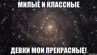 Милые и классные девки мои прекрасные!