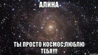 Алина Ты просто КОСМОС,ЛЮБЛЮ ТЕБЯ!!!