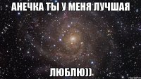 Анечка ты у меня лучшая Люблю))