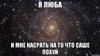 я люба и мне насрать на то что саше похуй