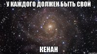 у каждого должен быть свой Кенан