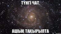 Түнгі чат. Ашық тақырыпта