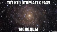 Тот кто отвечает сразу Молодцы