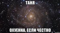 Таня охуенна, если честно