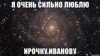 Я очень сильно Люблю Ирочку Иванову