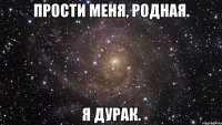 Прости меня, родная. Я дурак.