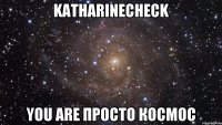 KatharineCheck You are Просто Космос