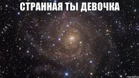 странная ты девочка 