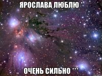 ярослава люблю * ОЧЕНЬ СИЛЬНО ***