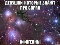 Девушки, которые знают про GoPro Офигенны