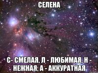 Cелена С- смелая, л - любимая, н - нежная, а - аккуратная