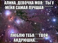 Алина, девочка моя:* ты у меня самая лучшая:******* Люблю тебя:***твой Андрюшка:*******
